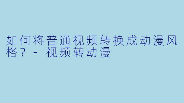 如何将普通视频转换成动漫风格？