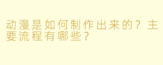 动漫是如何制作出来的？主要流程有哪些？