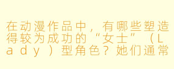 在动漫作品中，有哪些塑造得较为成功的“女士”（Lady）型角色？她们通常具备怎样的特质？