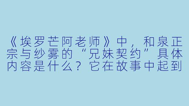 《埃罗芒阿老师》中，和泉正宗与纱雾的“兄妹契约”具体内容是什么？它在故事中起到了怎样的关键作用？
