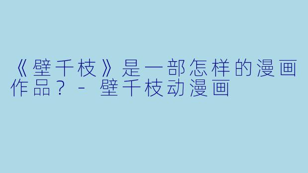 《壁千枝》是一部怎样的漫画作品?-壁千枝动漫画