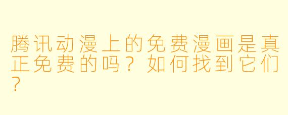 腾讯动漫上的免费漫画是真正免费的吗？如何找到它们？