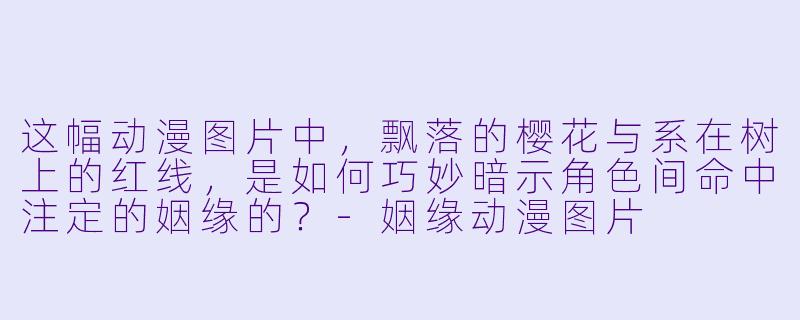 这幅动漫图片中，飘落的樱花与系在树上的红线，是如何巧妙暗示角色间命中注定的姻缘的？-姻缘动漫图片