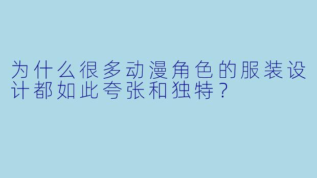 为什么很多动漫角色的服装设计都如此夸张和独特?