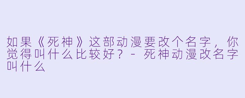 如果《死神》这部动漫要改个名字，你觉得叫什么比较好？-死神动漫改名字叫什么