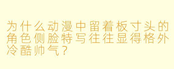 为什么动漫中留着板寸头的角色侧脸特写往往显得格外冷酷帅气？