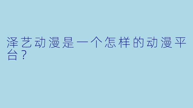 泽艺动漫是一个怎样的动漫平台？