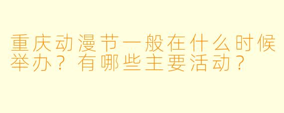 重庆动漫节一般在什么时候举办？有哪些主要活动？