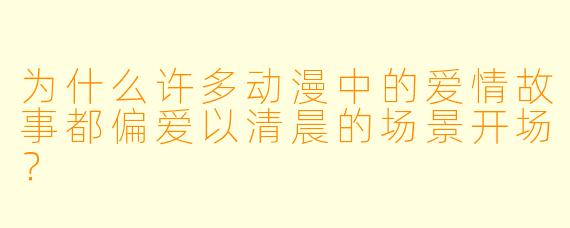 为什么许多动漫中的爱情故事都偏爱以清晨的场景开场?