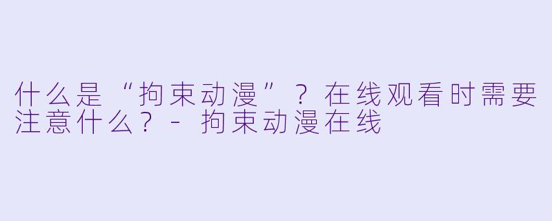 什么是“拘束动漫”？在线观看时需要注意什么？-拘束动漫在线