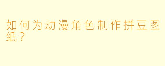 如何为动漫角色制作拼豆图纸？