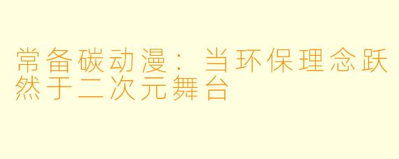 常备碳动漫:当环保理念跃然于二次元舞台