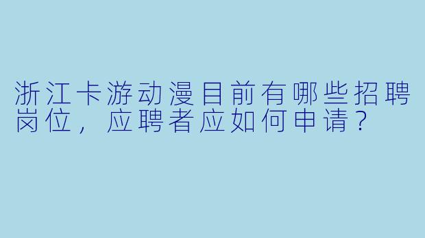 浙江卡游动漫目前有哪些招聘岗位，应聘者应如何申请？