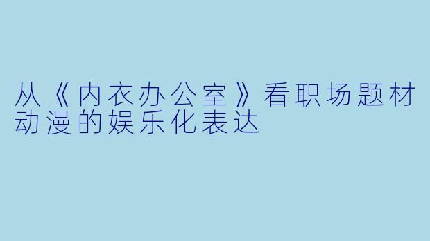 从《内衣办公室》看职场题材动漫的娱乐化表达