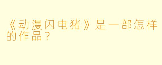 《动漫闪电猪》是一部怎样的作品?