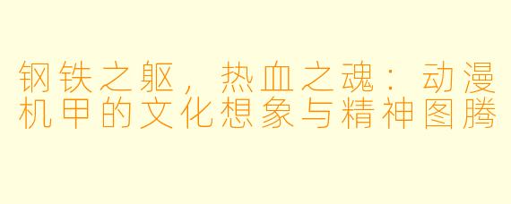 钢铁之躯，热血之魂：动漫机甲的文化想象与精神图腾