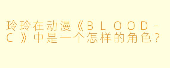 玲玲在动漫《BLOOD-C》中是一个怎样的角色?