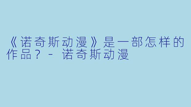 《诺奇斯动漫》是一部怎样的作品？-诺奇斯动漫
