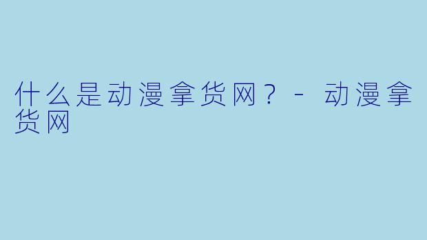 什么是动漫拿货网？-动漫拿货网