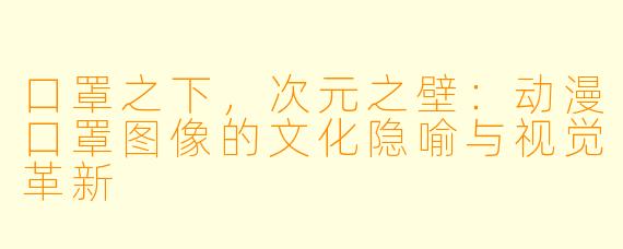口罩之下,次元之壁:动漫口罩图像的文化隐喻与视觉革新
