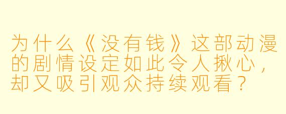 为什么《没有钱》这部动漫的剧情设定如此令人揪心,却又吸引观众持续观看?