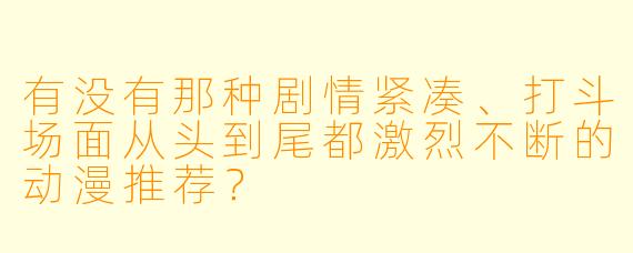 有没有那种剧情紧凑、打斗场面从头到尾都激烈不断的动漫推荐？