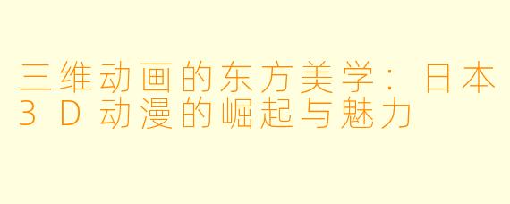 三维动画的东方美学：日本3D动漫的崛起与魅力