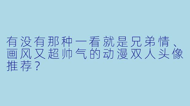 有没有那种一看就是兄弟情、画风又超帅气的动漫双人头像推荐？