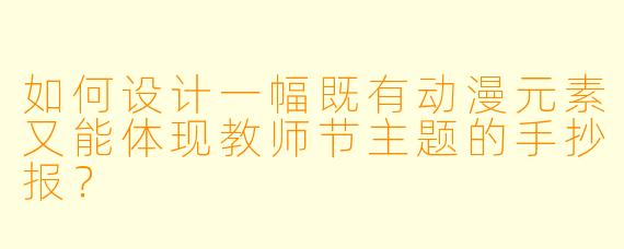 如何设计一幅既有动漫元素又能体现教师节主题的手抄报?