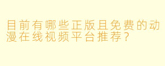 目前有哪些正版且免费的动漫在线视频平台推荐？
