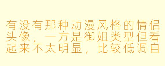 有没有那种动漫风格的情侣头像,一方是御姐类型但看起来不太明显,比较低调自然的?