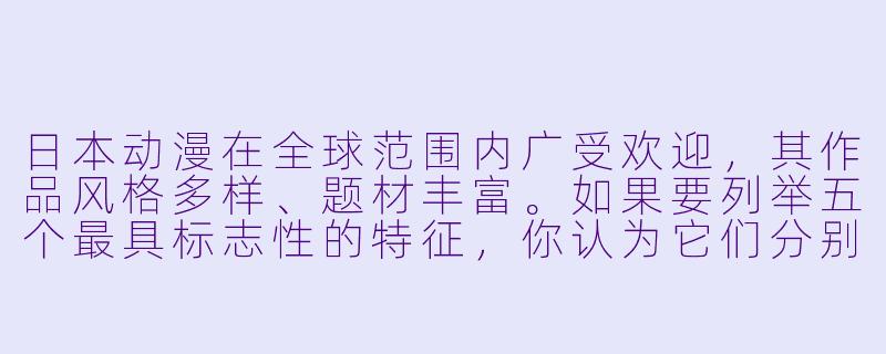 日本动漫在全球范围内广受欢迎，其作品风格多样、题材丰富。如果要列举五个最具标志性的特征，你认为它们分别是什么？-动漫五个标志