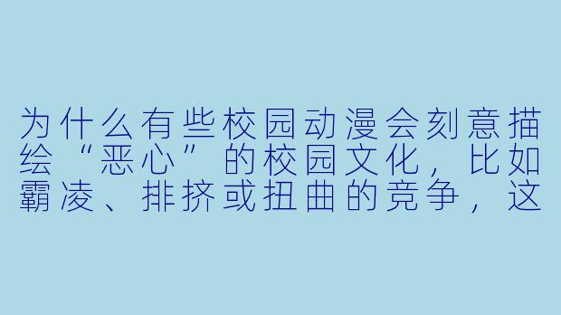 为什么有些校园动漫会刻意描绘“恶心”的校园文化，比如霸凌、排挤或扭曲的竞争，这类作品想反映什么？