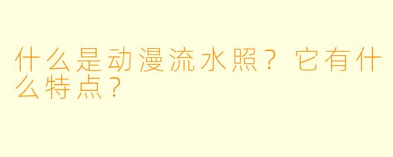 什么是动漫流水照？它有什么特点？