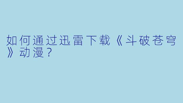 如何通过迅雷下载《斗破苍穹》动漫？