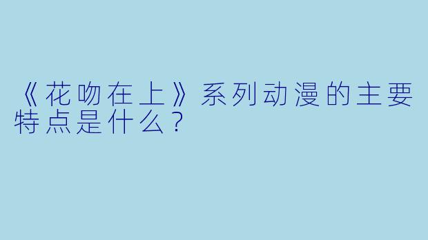 《花吻在上》系列动漫的主要特点是什么？