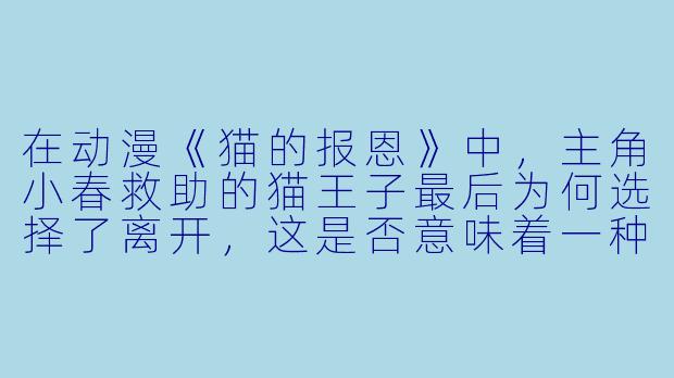 在动漫《猫的报恩》中,主角小春救助的猫王子最后为何选择了离开,这是否意味着一种“猫的死亡”?