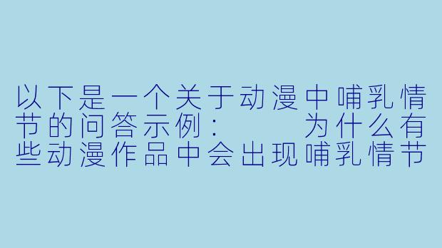 以下是一个关于动漫中哺乳情节的问答示例：

为什么有些动漫作品中会出现哺乳情节？-动漫吸乳