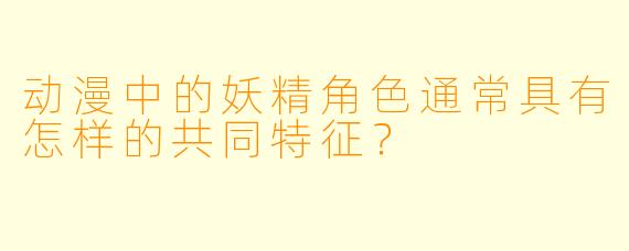 动漫中的妖精角色通常具有怎样的共同特征？