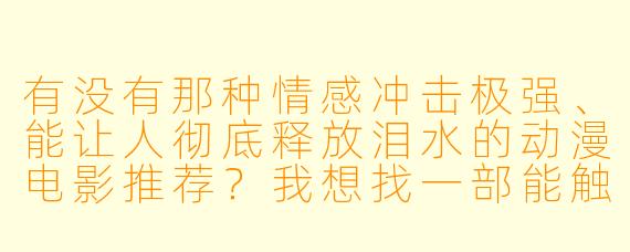 有没有那种情感冲击极强、能让人彻底释放泪水的动漫电影推荐?我想找一部能触动心底最柔软部分,看完后久久不能平静的作品。