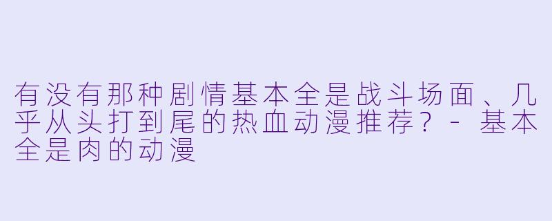 有没有那种剧情基本全是战斗场面、几乎从头打到尾的热血动漫推荐？