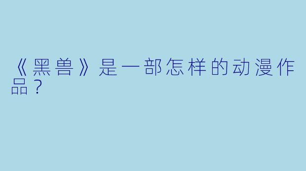 《黑兽》是一部怎样的动漫作品？