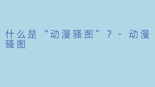什么是“动漫骚图”？