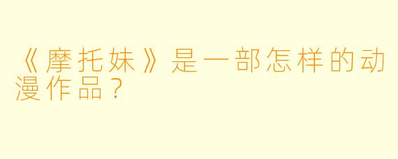 《摩托妹》是一部怎样的动漫作品?