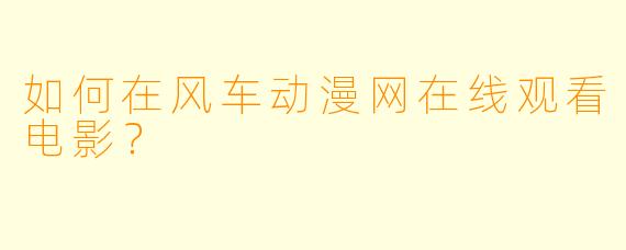 如何在风车动漫网在线观看电影？