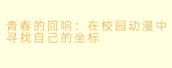 青春的回响：在校园动漫中寻找自己的坐标