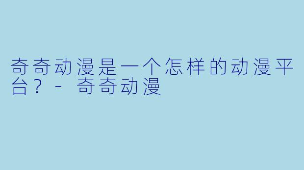 奇奇动漫是一个怎样的动漫平台？