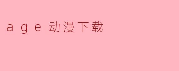 如何安全下载.age动漫资源？