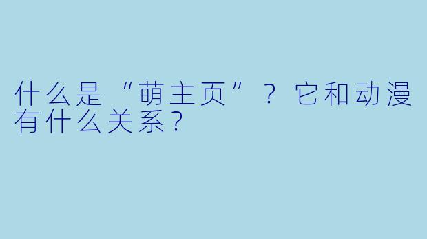 什么是“萌主页”？它和动漫有什么关系？