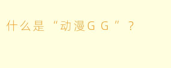什么是“动漫GG”？